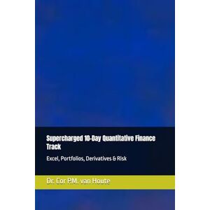 van Houte, Dr. Cor P.M. Supercharged 10-Day Quantitative Finance Track: Excel, Portfolios, Derivatives & Risk: 21 (Supercharged-Track MBA) van Houte, Dr. Cor P.M. Supercharged 10-Day Quantitative Finance Track: Excel, Portfolios, Derivatives & Risk: 21 (Supercharged-Track MBA)