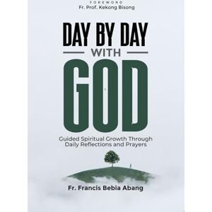 Abang, Fr Francis Bebia DAY BY DAY WITH GOD: Guided Spiritual Growth Through Daily Reflections and Prayers Abang, Fr Francis Bebia DAY BY DAY WITH GOD: Guided Spiritual Growth Through Daily Reflections and Prayers