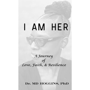 Hoggins PhD, Dr. MD I AM HER: A Journey of Love, Faith, & Resilience Hoggins PhD, Dr. MD I AM HER: A Journey of Love, Faith, & Resilience