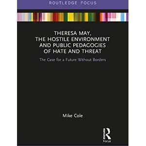 Cole, Mike Theresa May, The Hostile Environment and Public Pedagogies of Hate and Threat: The Case for a Future Without Borders (Routledge Research in Education Policy and Politics) Cole, Mike Theresa May, The Hostile Environment and Public Pedagogies of Hate and Threat: The Case for a Future Without Borders (Routledge Research in Education Policy and Politics)