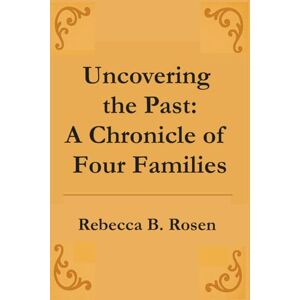 Rosen, Rebecca B. Uncovering the Past: A Chronicle of Four Families Rosen, Rebecca B. Uncovering the Past: A Chronicle of Four Families