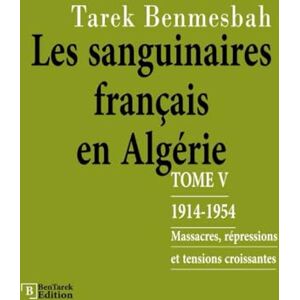 Benmesbah, Tarek LES SANGUINAIRES FRANÇAIS EN ALGÉRIE: TOME V : 1914-1954 / Massacres, Répressions et Tensions Croissantes (LES SANGUINAIRES FRANÇAIS EN ALGÉRIE 1830-1962) Benmesbah, Tarek LES SANGUINAIRES FRANÇAIS EN ALGÉRIE: TOME V : 1914-1954 / Massacres, Répressions et Tensions Croissantes (LES SANGUINAIRES FRANÇAIS EN ALGÉRIE 1830-1962)