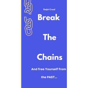 Creed, Ralph Break the Chains: And Free Yourself from the Past: A Transformational Journal/Workbook to Heal Your Inner Child, Let Go, and Step Into the Life You Deserve Creed, Ralph Break the Chains: And Free Yourself from the Past: A Transformational Journal/Workbook to Heal Your Inner Child, Let Go, and Step Into the Life You Deserve