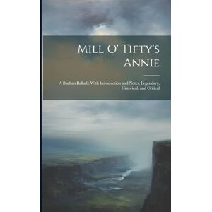 Anonymous Mill O' Tifty's Annie: A Buchan Ballad: With Introduction and Notes, Legendary, Historical, and Critical Anonymous Mill O' Tifty's Annie: A Buchan Ballad: With Introduction and Notes, Legendary, Historical, and Critical