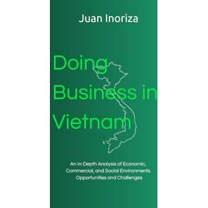 Inoriza, Juan Doing Business in Vietnam: An In-Depth Analysis of Economic, Commer-cial, and Social Environments Opportunities and Challenges Inoriza, Juan Doing Business in Vietnam: An In-Depth Analysis of Economic, Commer-cial, and Social Environments Opportunities and Challenges