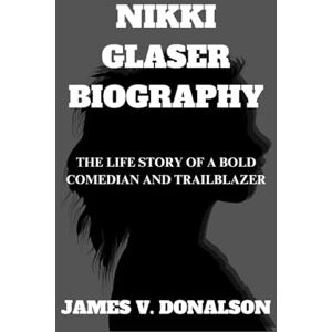 V. DONALSON, JAMES NIKKI GLASER BIOGRAPHY: The Life Story Of A Bold Comedian And Trailblazer V. DONALSON, JAMES NIKKI GLASER BIOGRAPHY: The Life Story Of A Bold Comedian And Trailblazer