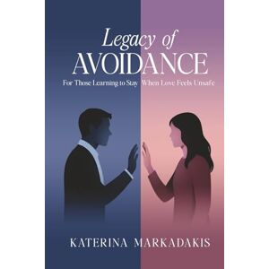 Markadakis, Katerina Legacy of Avoidance: For Those Learning to Stay When Love Feels Unsafe Markadakis, Katerina Legacy of Avoidance: For Those Learning to Stay When Love Feels Unsafe