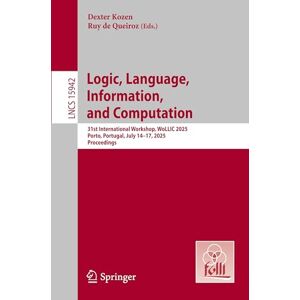 Logic, Language, Information, and Computation: 31st International Workshop, WoLLIC 2025, Porto, Portugal, July 14–17, 2025, Proceedings: 15942 (Lecture Notes in Computer Science, 15942) Logic, Language, Information, and Computation: 31st International Workshop, WoLLIC 2025, Porto, Portugal, July 14–17, 2025, Proceedings: 15942 (Lecture Notes in Computer Science, 15942)