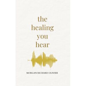 Olivier, Morgan Richard The Healing You Hear Olivier, Morgan Richard The Healing You Hear