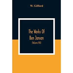Gifford, W The Works Of Ben Jonson; In Nine Volumes With Notes Critical And Explanatory, And Biographical Memoir (Volume Viii) Containing Masques, &C. Epigrams. Underwoods. Gifford, W The Works Of Ben Jonson; In Nine Volumes With Notes Critical And Explanatory, And Biographical Memoir (Volume Viii) Containing Masques, &C. Epigrams. Underwoods.