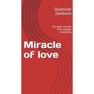 Zandasta, Shamireh Miracle of love: The quiet miracle that changes everything Zandasta, Shamireh Miracle of love: The quiet miracle that changes everything