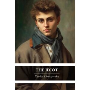 Dostoyevsky, Fyodor The Idiot: Eva Martin’s 1915 English Translation (Annotated) Dostoyevsky, Fyodor The Idiot: Eva Martin’s 1915 English Translation (Annotated)
