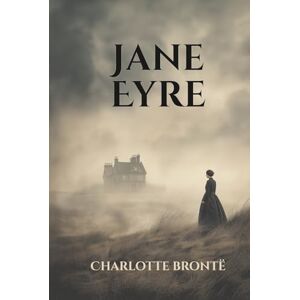 Brontë, Charlotte Jane Eyre: A Gothic Love Story and Feminist Classic from the Victorian Era Brontë, Charlotte Jane Eyre: A Gothic Love Story and Feminist Classic from the Victorian Era