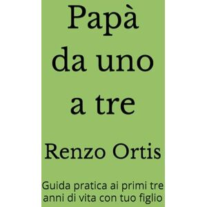 Ortis, Renzo PAPÀ DA UNO A TRE: Guida pratica ai primi tre anni di vita con tuo figlio (Papà da zero a sei Una guida pratica ed emotiva per crescere insieme ai figli, dalla nascita ai sei anni) Ortis, Renzo PAPÀ DA UNO A TRE: Guida pratica ai primi tre anni di vita con tuo figlio (Papà da zero a sei Una guida pratica ed emotiva per crescere insieme ai figli, dalla nascita ai sei anni)