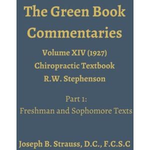 Strauss, Dr. Joseph The Green Book Commentaries: Volume XIV Part 1: Chiropractic Text Book by R.W. Stephenson Strauss, Dr. Joseph The Green Book Commentaries: Volume XIV Part 1: Chiropractic Text Book by R.W. Stephenson