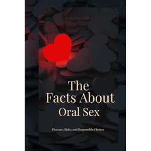 Taylor The Facts About Oral Sex: Pleasure, Risks, and Responsible Choices Taylor The Facts About Oral Sex: Pleasure, Risks, and Responsible Choices