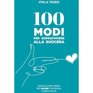 Teseo, Viola 100 Modi per sopravvivere alla suocera: Manuale semi-serio per nuore con ironia e nervi saldi (100 consigli) Teseo, Viola 100 Modi per sopravvivere alla suocera: Manuale semi-serio per nuore con ironia e nervi saldi (100 consigli)