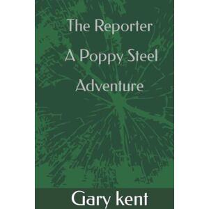 kent, Gary Stephen The Reporter A Poppy Steel Adventure Trilogy Book 2 (Stranger at Terminal 3 (trilogy book 1)) kent, Gary Stephen The Reporter A Poppy Steel Adventure Trilogy Book 2 (Stranger at Terminal 3 (trilogy book 1))