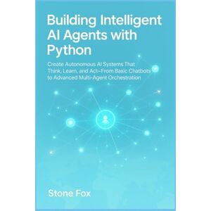 Fox, Stone Building Intelligent AI Agents with Python: Create Autonomous AI Systems That Think, Learn, and Act From Basic Chatbots to Advanced Multi-Agent Orchestration Fox, Stone Building Intelligent AI Agents with Python: Create Autonomous AI Systems That Think, Learn, and Act From Basic Chatbots to Advanced Multi-Agent Orchestration