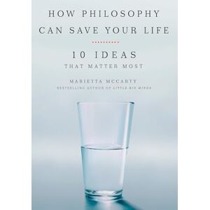 McCarty, Marietta How Philosophy Can Save Your Life: 10 Ideas That Matter Most McCarty, Marietta How Philosophy Can Save Your Life: 10 Ideas That Matter Most