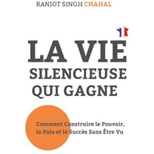 Chahal, Ranjot Singh La Vie Silencieuse Qui Gagne: Comment Construire le Pouvoir, la Paix et le Succès Sans Être Vu Chahal, Ranjot Singh La Vie Silencieuse Qui Gagne: Comment Construire le Pouvoir, la Paix et le Succès Sans Être Vu