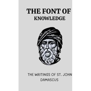 Starlight, Nathaniel THE FONT OF KNOWLEDGE: THE WRITINGS OF ST. JOHN DAMASCUS Starlight, Nathaniel THE FONT OF KNOWLEDGE: THE WRITINGS OF ST. JOHN DAMASCUS