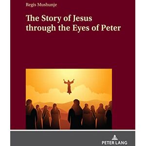 Peter Lang GmbH, Internationaler Verlag der Wissenschaften The Story of Jesus through the Eyes of Peter Peter Lang GmbH, Internationaler Verlag der Wissenschaften The Story of Jesus through the Eyes of Peter