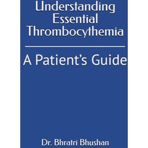 Bhushan, Dr. Bhratri Understanding Essential Thrombocythemia: A Patient’s Guide Bhushan, Dr. Bhratri Understanding Essential Thrombocythemia: A Patient’s Guide