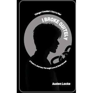 Locke, Auden I Broke Quietly: Things I Couldn’t Say to Her A Poetry Journey Through Love & Heartbreak Locke, Auden I Broke Quietly: Things I Couldn’t Say to Her A Poetry Journey Through Love & Heartbreak