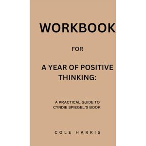 Harris, Cole Workbook for A Year Of Positive Thinking: A Practical Guide to Cyndie Spiegel’s Book Harris, Cole Workbook for A Year Of Positive Thinking: A Practical Guide to Cyndie Spiegel’s Book