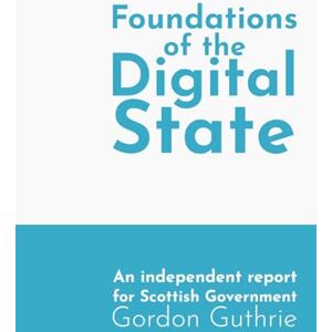 Guthrie, Gordon Foundations of the Digital State: An independent report for Scottish Government Guthrie, Gordon Foundations of the Digital State: An independent report for Scottish Government