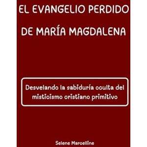 Marcelline, Selene EL EVANGELIO PERDIDO DE MARÍA MAGDALENA: Desvelando la sabiduría oculta del misticismo cristiano primitivo Marcelline, Selene EL EVANGELIO PERDIDO DE MARÍA MAGDALENA: Desvelando la sabiduría oculta del misticismo cristiano primitivo