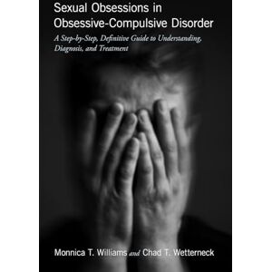 Williams, Monnica T. Sexual Obsessions in Obsessive-Compulsive Disorder: A Step-by-Step, Definitive Guide to Understanding, Diagnosis, and Treatment Williams, Monnica T. Sexual Obsessions in Obsessive-Compulsive Disorder: A Step-by-Step, Definitive Guide to Understanding, Diagnosis, and Treatment