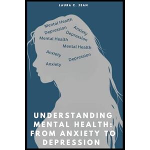 Jean, Laura C Understanding Mental Health From A Christian Perspective: A Faith-Based Guide to Navigating Anxiety and Depression Jean, Laura C Understanding Mental Health From A Christian Perspective: A Faith-Based Guide to Navigating Anxiety and Depression