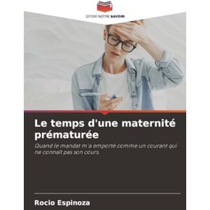 Espinoza, Rocio Le temps d'une maternité prématurée: Quand le mandat m'a emporté comme un courant qui ne connaît pas son cours. Espinoza, Rocio Le temps d'une maternité prématurée: Quand le mandat m'a emporté comme un courant qui ne connaît pas son cours.