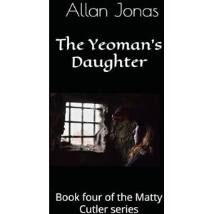 Jonas, Allan The Yeoman's Daughter: Book four of the Matty Cutler series: 4 Jonas, Allan The Yeoman's Daughter: Book four of the Matty Cutler series: 4