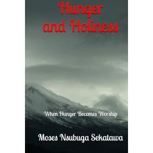 Sekatawa, Moses Nsubuga Hunger and Holiness: When Hunger Becomes Worship Sekatawa, Moses Nsubuga Hunger and Holiness: When Hunger Becomes Worship