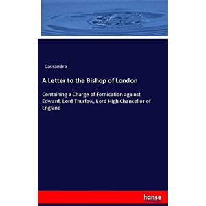 Cassandra, Cassandra A Letter to the Bishop of London: Containing a Charge of Fornication against Edward, Lord Thurlow, Lord High Chancellor of England Cassandra, Cassandra A Letter to the Bishop of London: Containing a Charge of Fornication against Edward, Lord Thurlow, Lord High Chancellor of England