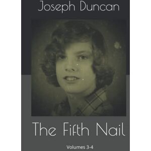 Duncan III, Joseph Edward The Fifth Nail: The Journals of Joseph Edward Duncan III: Volumes 3-4 Duncan III, Joseph Edward The Fifth Nail: The Journals of Joseph Edward Duncan III: Volumes 3-4