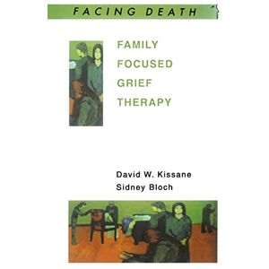 Kissane, David Family Focused Grief Therapy: A Model of Family-Centred Care during Palliative Care and Bereavement (Facing Death) Kissane, David Family Focused Grief Therapy: A Model of Family-Centred Care during Palliative Care and Bereavement (Facing Death)