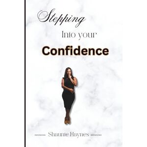 Haynes, Shaunte Stepping Into Your Confidence: A Guided Journey To Build Unshakable Self-Belief Haynes, Shaunte Stepping Into Your Confidence: A Guided Journey To Build Unshakable Self-Belief