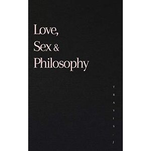 Woods, Travis J Love, Sex and Philosophy Woods, Travis J Love, Sex and Philosophy