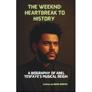 SIMPLE, HAZO THE WEEKND: HEARTBREAK TO HISTORY: A BIOGRAPHY OF ABEL TESFAYE’S MUSICAL REIGN SIMPLE, HAZO THE WEEKND: HEARTBREAK TO HISTORY: A BIOGRAPHY OF ABEL TESFAYE’S MUSICAL REIGN