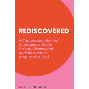 Asta, Catherine Rediscovered: A Compassionate and Courageous Guide For Late Discovered Autistic Women (and Their Allies) Asta, Catherine Rediscovered: A Compassionate and Courageous Guide For Late Discovered Autistic Women (and Their Allies)