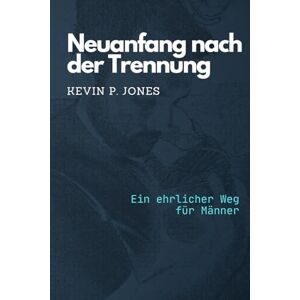 Jones, Kevin P. Neuanfang nach der Trennung: Ein ehrlicher Weg für Männer Jones, Kevin P. Neuanfang nach der Trennung: Ein ehrlicher Weg für Männer