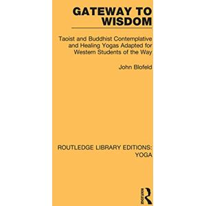 Blofeld, John Gateway to Wisdom: Taoist and Buddhist Contemplative and Healing Yogas Adapted for Western Students of the Way (Routledge Library Editions: Yoga) Blofeld, John Gateway to Wisdom: Taoist and Buddhist Contemplative and Healing Yogas Adapted for Western Students of the Way (Routledge Library Editions: Yoga)