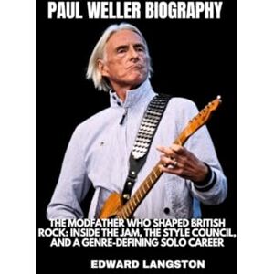 Langston, Edward Paul Weller Biography: The Modfather Who Shaped British Rock: Inside The jam, The Style Council, and a Genre-Defining Solo Career Langston, Edward Paul Weller Biography: The Modfather Who Shaped British Rock: Inside The jam, The Style Council, and a Genre-Defining Solo Career