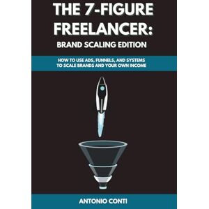 Conti, Antonio The 7-Figure Freelancer: Brand Scaling Edition: How to Use Ads, Funnels, and Systems to Scale Brands and Your Own Income Conti, Antonio The 7-Figure Freelancer: Brand Scaling Edition: How to Use Ads, Funnels, and Systems to Scale Brands and Your Own Income