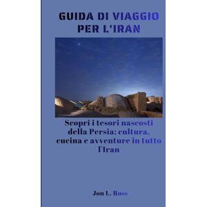 Ross, Jon L. GUIDA DI VIAGGIO PER L'IRAN: Scopri i tesori nascosti della Persia: cultura, cucina e avventure in tutto l'Iran Ross, Jon L. GUIDA DI VIAGGIO PER L'IRAN: Scopri i tesori nascosti della Persia: cultura, cucina e avventure in tutto l'Iran