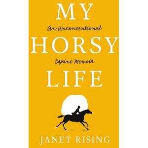 Rising My Horsy Life: An Unconventional Equine Memoir Rising My Horsy Life: An Unconventional Equine Memoir